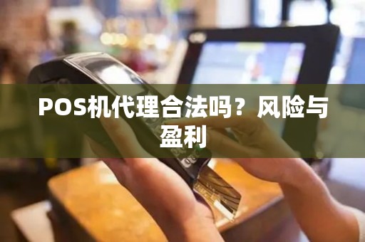 POS机代理合法吗？风险与盈利