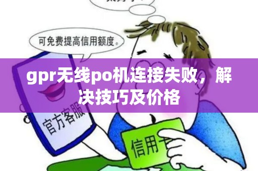 gpr无线po机连接失败，解决技巧及价格