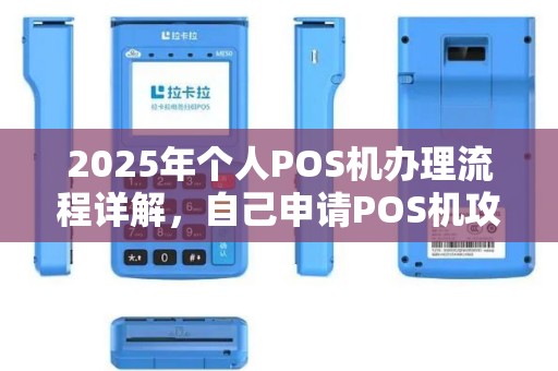 2025年个人POS机办理流程详解，自己申请POS机攻略