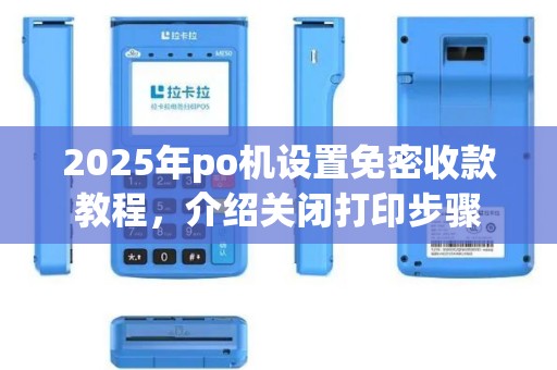 2025年po机设置免密收款教程，介绍关闭打印步骤