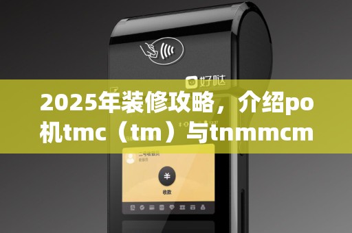 2025年装修攻略，介绍po机tmc（tm）与tnmmcmcc作技巧