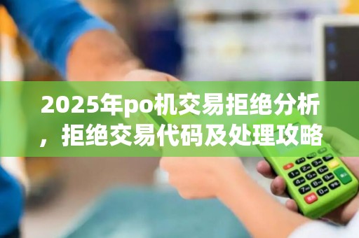 2025年po机交易拒绝分析，拒绝交易代码及处理攻略