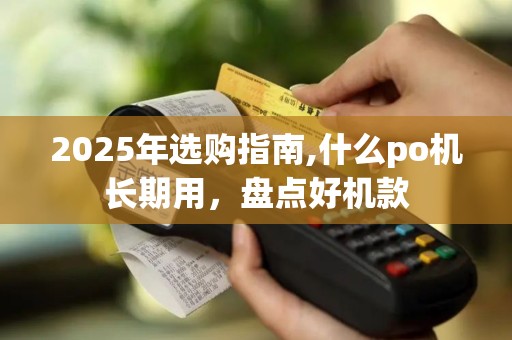 2025年选购指南,什么po机长期用，盘点好机款