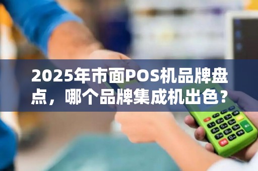 2025年市面POS机品牌盘点，哪个品牌集成机出色？