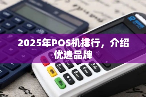 2025年POS机排行，介绍优选品牌