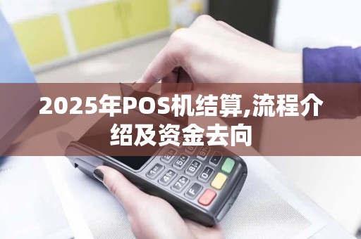 2025年POS机结算,流程介绍及资金去向
