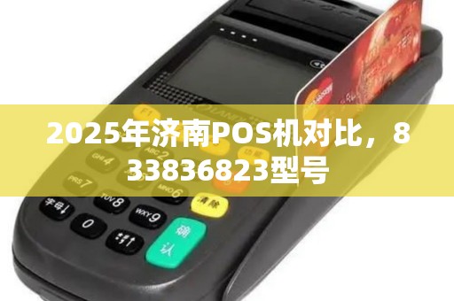 2025年济南POS机对比，833836823型号