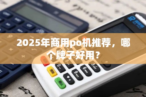 2025年商用po机推荐，哪个牌子好用？