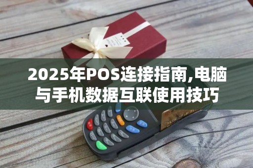 2025年POS连接指南,电脑与手机数据互联使用技巧