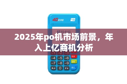 2025年po机市场前景，年入上亿商机分析