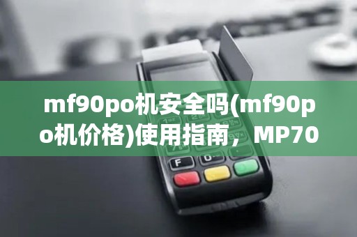 mf90po机安全吗(mf90po机价格)使用指南，MP70POS机对比