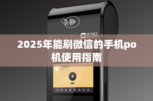2025年能刷微信的手机po机使用指南
