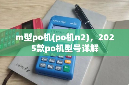 m型po机(po机n2)，2025款po机型号详解