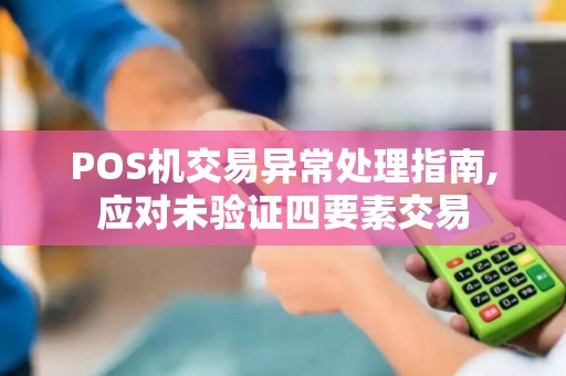 POS机交易异常处理指南,应对未验证四要素交易