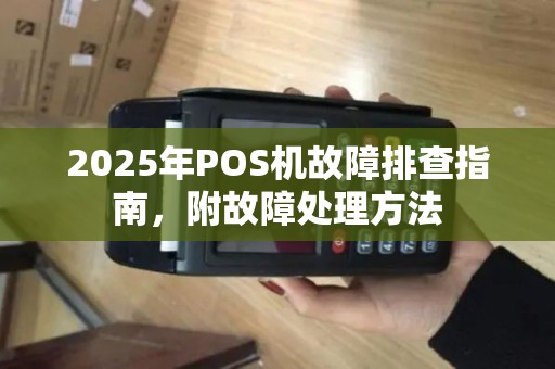 2025年POS机故障排查指南，附故障处理方法