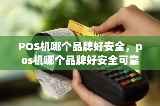 POS机哪个品牌好安全，pos机哪个品牌好安全可靠