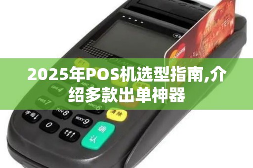 2025年POS机选型指南,介绍多款出单神器