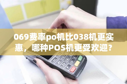 069费率po机比038机更实惠，哪种POS机更受欢迎？