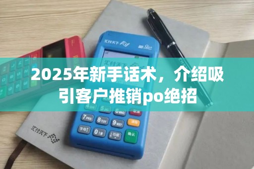 2025年新手话术，介绍吸引客户推销po绝招