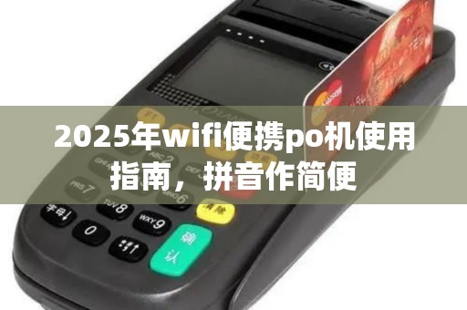 2025年wifi便携po机使用指南，拼音作简便