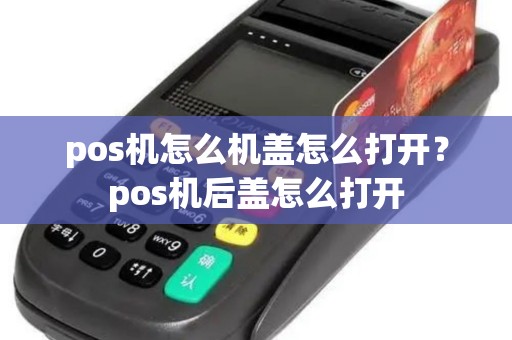 pos机怎么机盖怎么打开？pos机后盖怎么打开