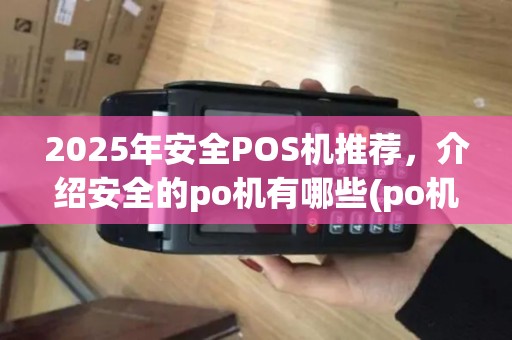 2025年安全POS机推荐，介绍安全的po机有哪些(po机具安全攻击1)