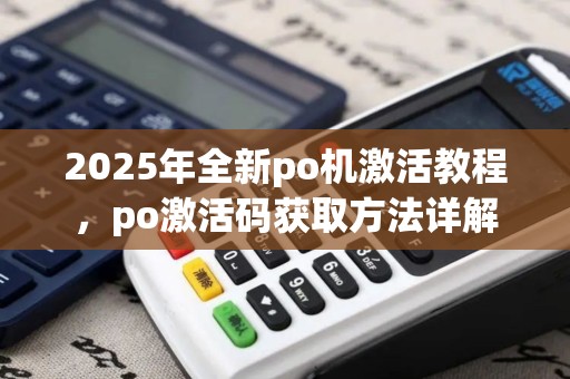 2025年全新po机激活教程，po激活码获取方法详解