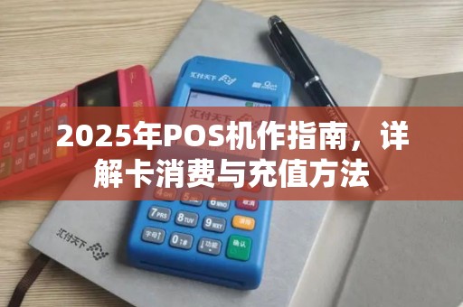 2025年POS机作指南，详解卡消费与充值方法