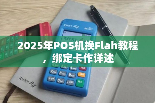 2025年POS机换Flah教程，绑定卡作详述