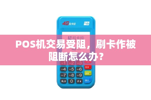 POS机交易受阻，刷卡作被阻断怎么办？