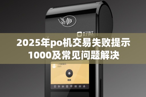 2025年po机交易失败提示1000及常见问题解决