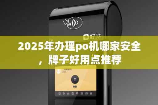 2025年办理po机哪家安全，牌子好用点推荐