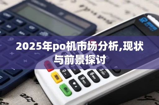 2025年po机市场分析,现状与前景探讨