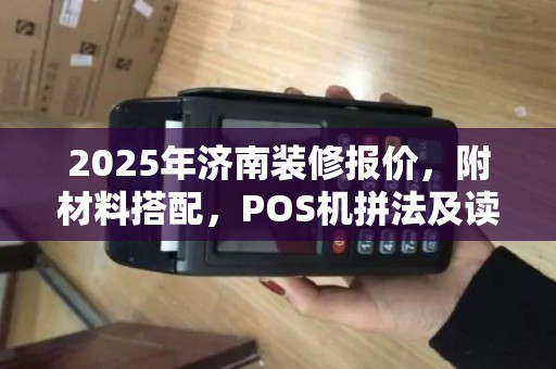 2025年济南装修报价，附材料搭配，POS机拼法及读法