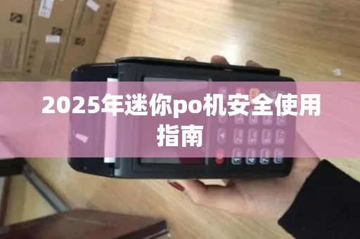 2025年迷你po机安全使用指南