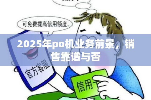 2025年po机业务前景，销售靠谱与否