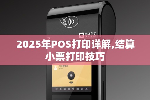 2025年POS打印详解,结算小票打印技巧