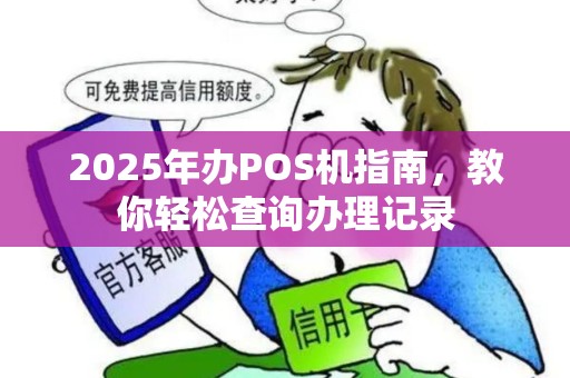 2025年办POS机指南，教你轻松查询办理记录