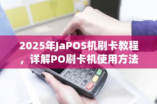 2025年JaPOS机刷卡教程，详解PO刷卡机使用方法