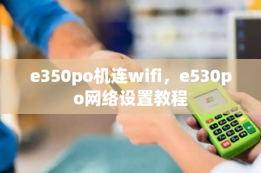 e350po机连wifi，e530po网络设置教程