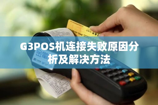 G3POS机连接失败原因分析及解决方法