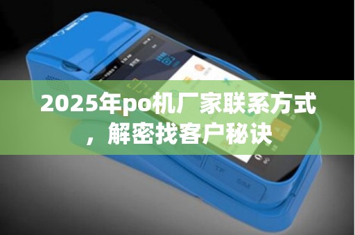 2025年po机厂家联系方式，解密找客户秘诀