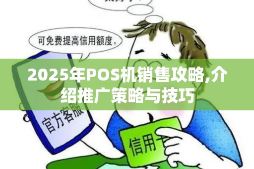 2025年POS机销售攻略,介绍推广策略与技巧