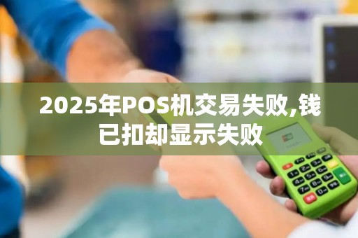 2025年POS机交易失败,钱已扣却显示失败