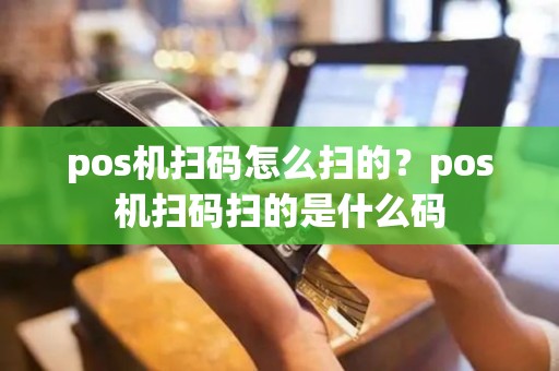 pos机扫码怎么扫的？pos机扫码扫的是什么码