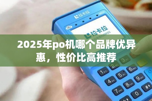 2025年po机哪个品牌优异惠，性价比高推荐