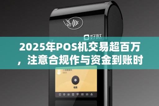 2025年POS机交易超百万，注意合规作与资金到账时间
