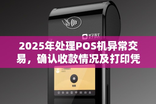 2025年处理POS机异常交易，确认收款情况及打印凭证