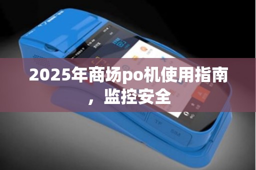 2025年商场po机使用指南，监控安全
