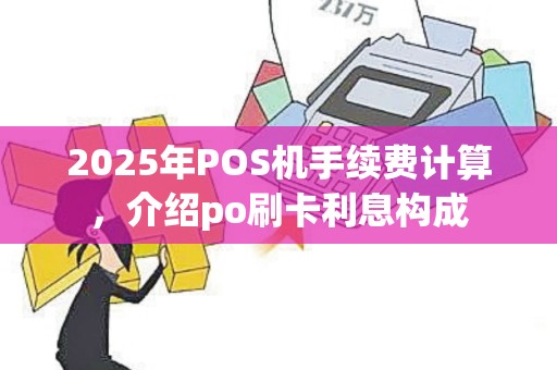 2025年POS机手续费计算，介绍po刷卡利息构成